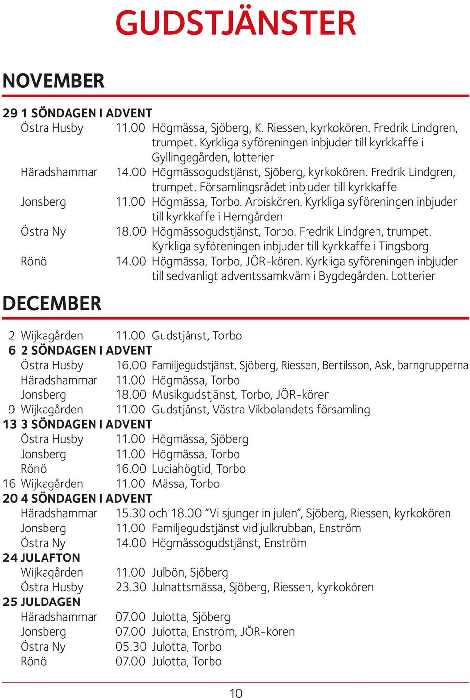 Församlingsrådet inbjuder till kyrkkaffe Jonsberg 11.00 Högmässa, Torbo. Arbiskören. Kyrkliga syföreningen inbjuder till kyrkkaffe i Hemgården Östra Ny 18.00 Högmässogudstjänst, Torbo.