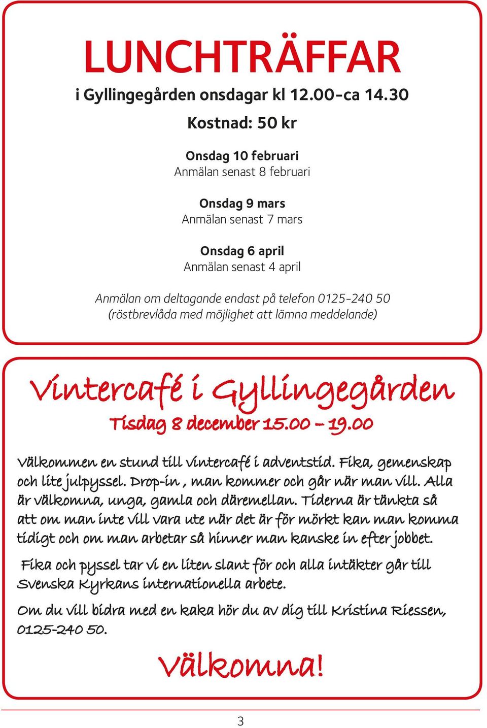 (röstbrevlåda med möjlighet att lämna meddelande) Vintercafé i Gyllingegården Tisdag 8 december 15.00 19.00 Välkommen en stund till vintercafé i adventstid. Fika, gemenskap och lite julpyssel.