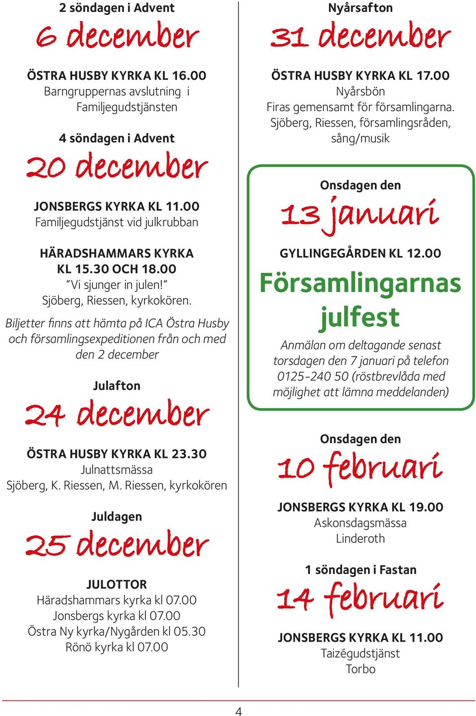 Biljetter finns att hämta på ICA Östra Husby och församlingsexpeditionen från och med den 2 december Julafton 24 december ÖSTRA HUSBY KYRKA KL 23.30 Julnattsmässa Sjöberg, K. Riessen, M.