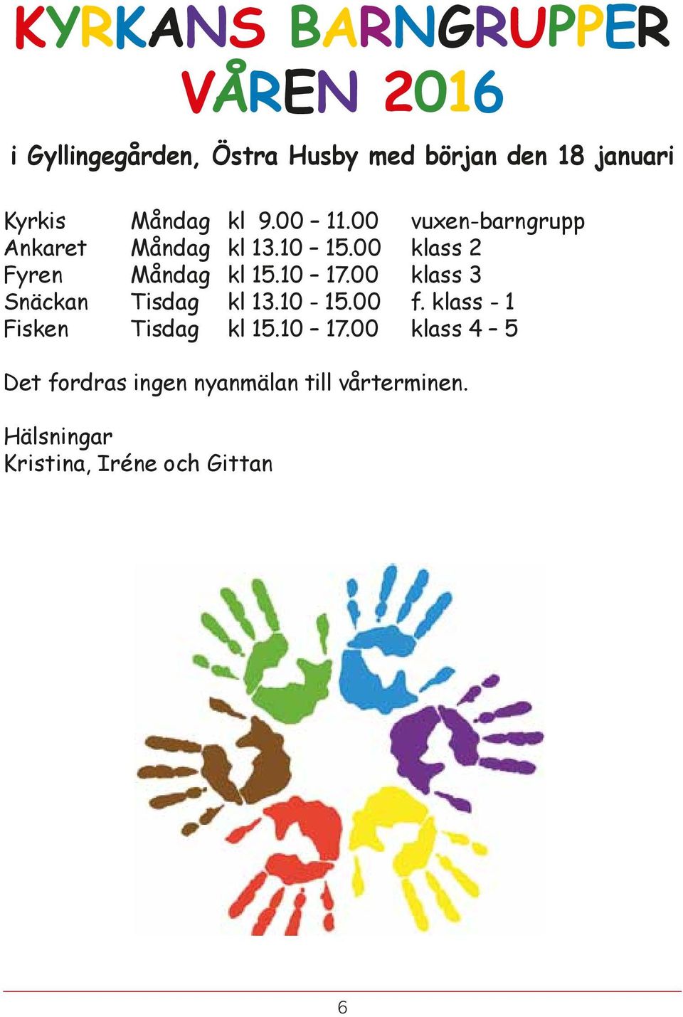 00 klass 2 Fyren Måndag kl 15.10 17.00 klass 3 Snäckan Tisdag kl 13.10-15.00 f.