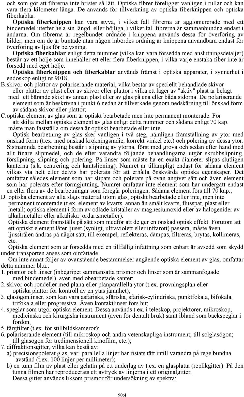 Optiska fiberknippen kan vara styva, i vilket fall fibrerna är agglomererade med ett bindemedel utefter hela sin längd, eller böjliga, i vilket fall fibrerna är sammanbundna endast i ändarna.