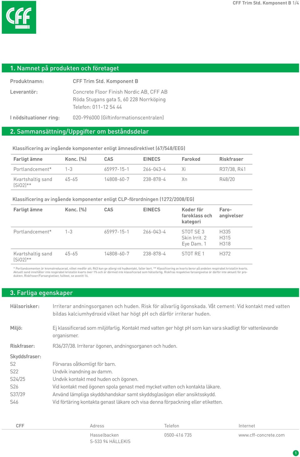 Sammansättning/Uppgifter SAMMANSÄTTNING/INFORMATION om beståndsdelar OM BESTÅNDSDELAR 3.2 Blandningar Klassificering av ingående komponenter enligt ämnesdirektivet (67/548/EEG) Farligt ämne Konc.