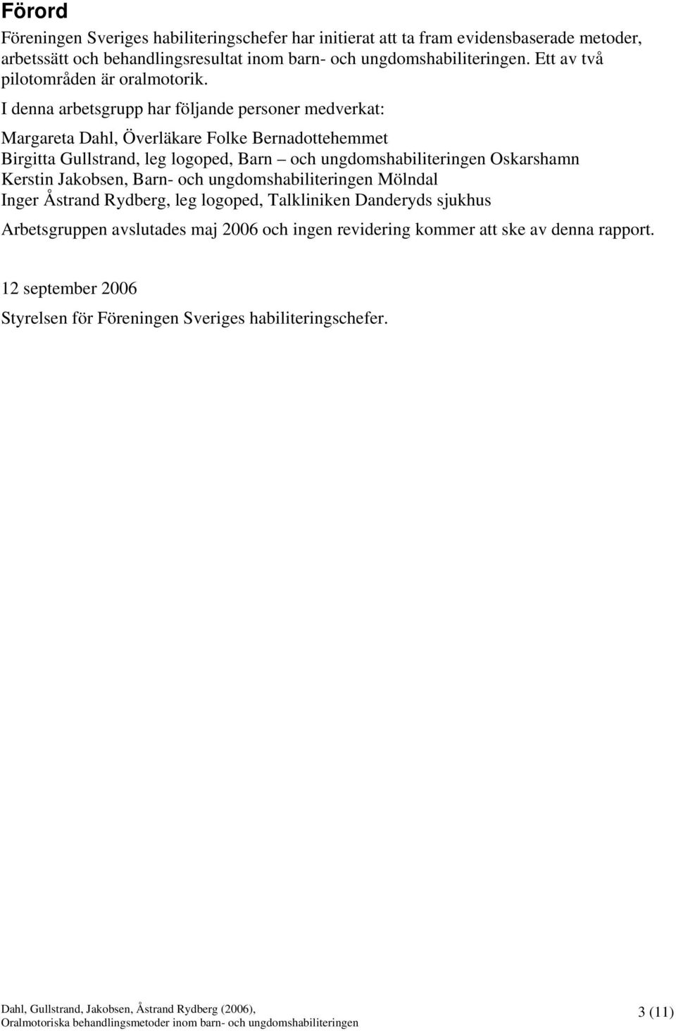 I denna arbetsgrupp har följande personer medverkat: Margareta Dahl, Överläkare Folke Bernadottehemmet Birgitta Gullstrand, leg logoped, Barn och ungdomshabiliteringen Oskarshamn Kerstin Jakobsen,
