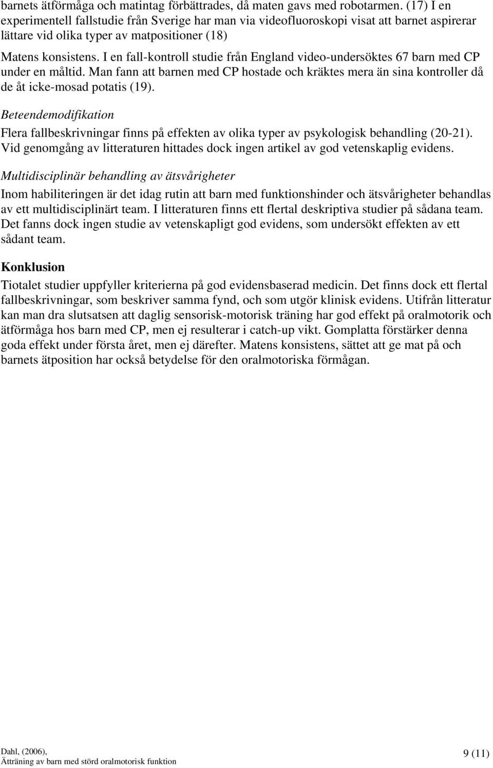 I en fall-kontroll studie från England video-undersöktes 67 barn med CP under en måltid. Man fann att barnen med CP hostade och kräktes mera än sina kontroller då de åt icke-mosad potatis (19).