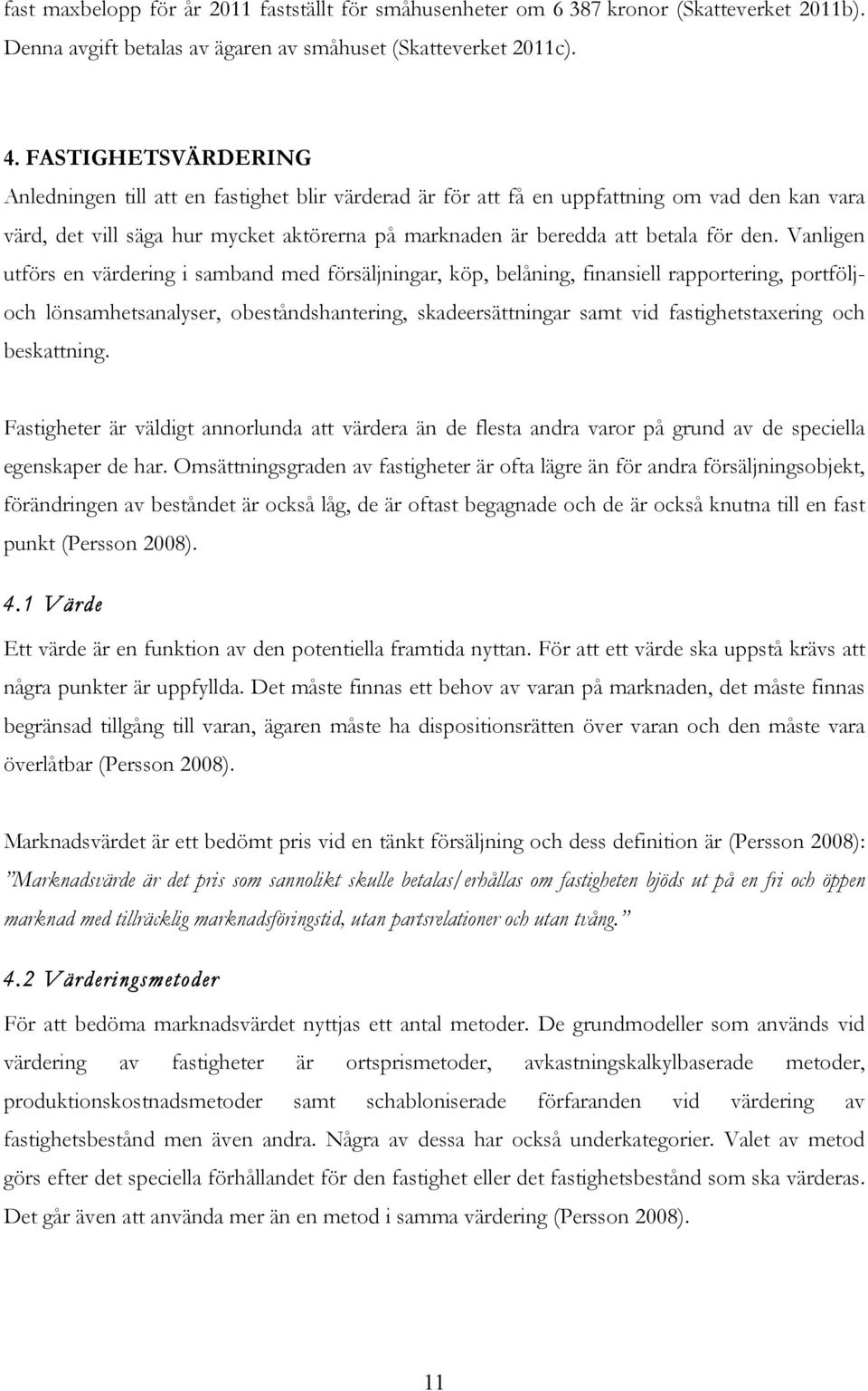 den. Vanligen utförs en värdering i samband med försäljningar, köp, belåning, finansiell rapportering, portföljoch lönsamhetsanalyser, obeståndshantering, skadeersättningar samt vid