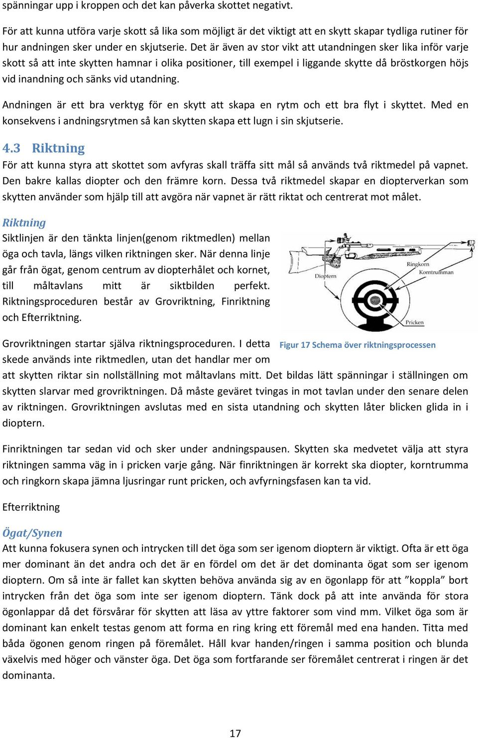 Det är även av stor vikt att utandningen sker lika inför varje skott så att inte skytten hamnar i olika positioner, till exempel i liggande skytte då bröstkorgen höjs vid inandning och sänks vid