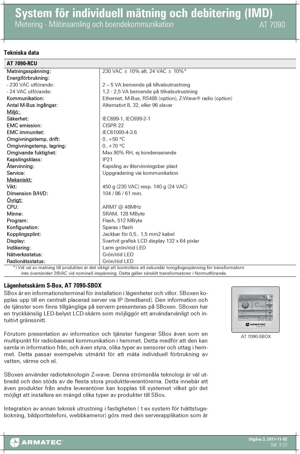 (option), Z-Wave radio (option) Antal M-Bus ingångar: Alternativt 8, 32, eller 96 slavar Miljö: Säkerhet: IEC699-1, IEC699-2-1 EMC emission: CISPR 22 EMC immunitet: IEC61000-4-3.