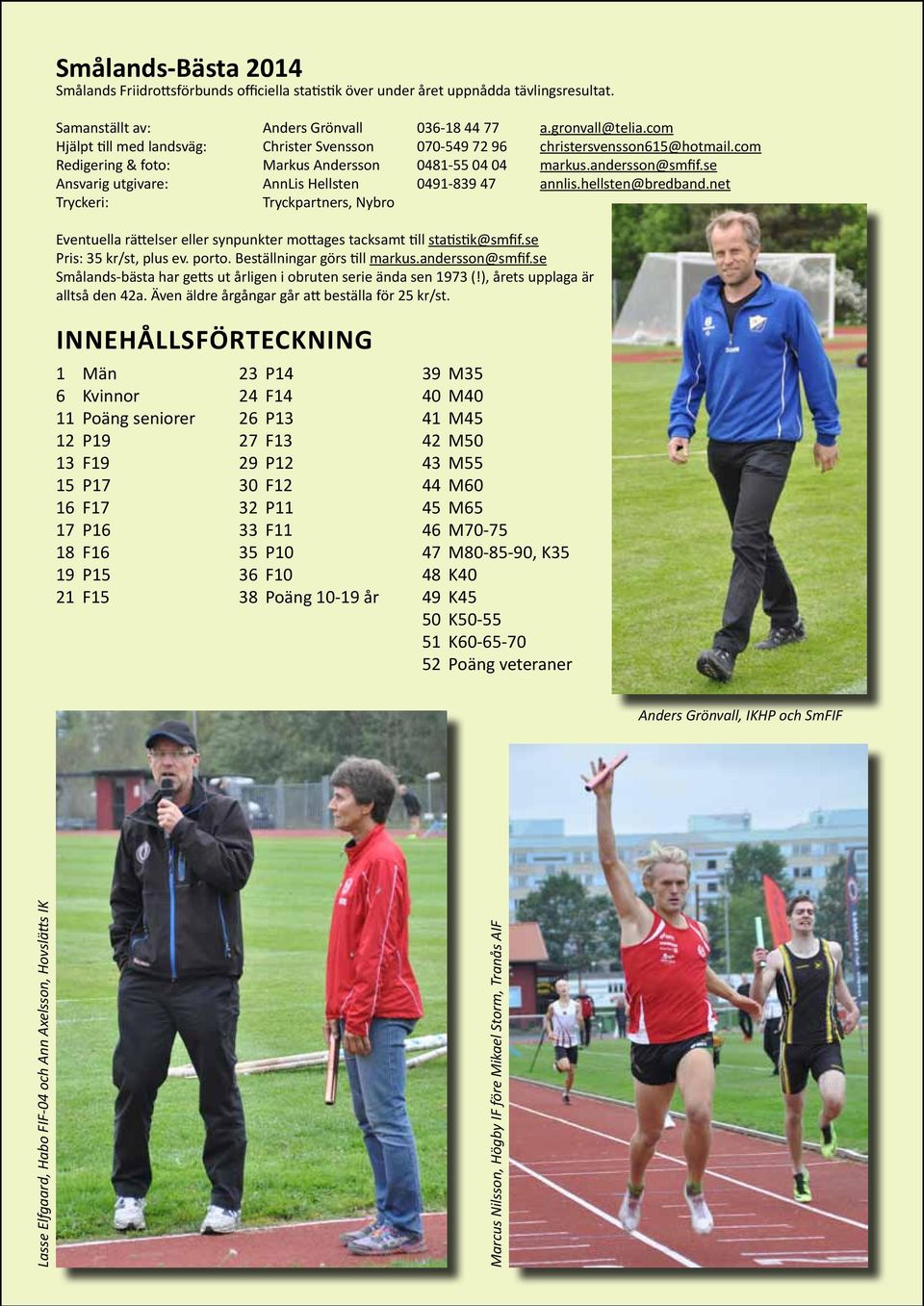 se Ansvarig utgivare: AnnLis Hellsten 0491-839 47 annlis.hellsten@bredband.net Tryckeri: Tryckpartners, Nybro Eventuella rättelser eller synpunkter mottages tacksamt till statistik@smfif.