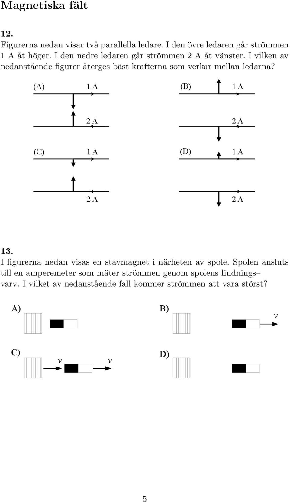 Figurerna c) Figurerna nedan nedan visar två visarparallella två parallella ledare. ledare. I den I den övre övre ledaren ledaren går går strömmen 1 Aströmmen åt höger. 1I Aden åt höger.