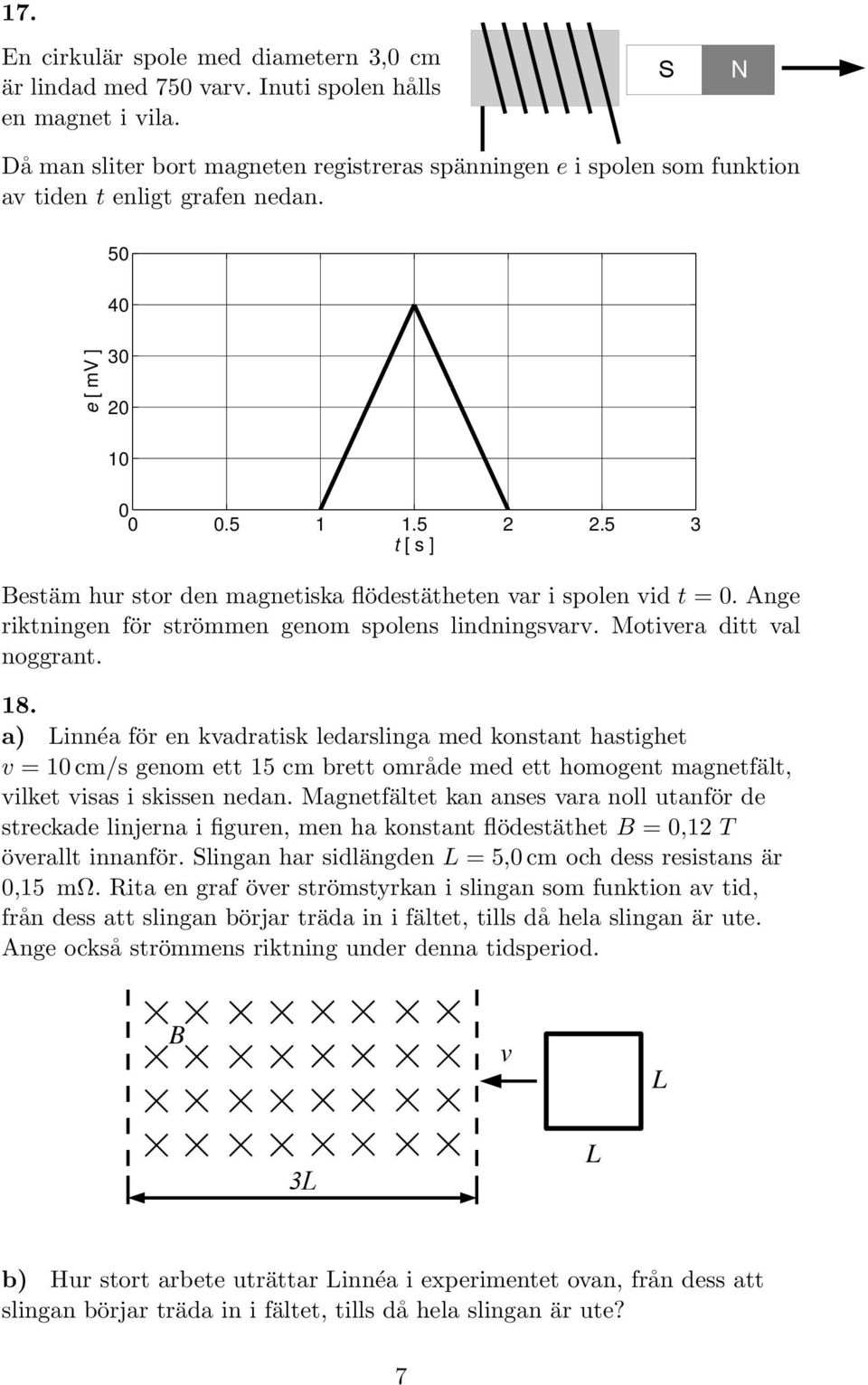 5 3 t [ s ] Bestäm hur stor den magnetiska flödestätheten var i spolen vid t = 0. Ange riktningen för strömmen genom spolens lindningsvarv. Motivera ditt val noggrant. 18.
