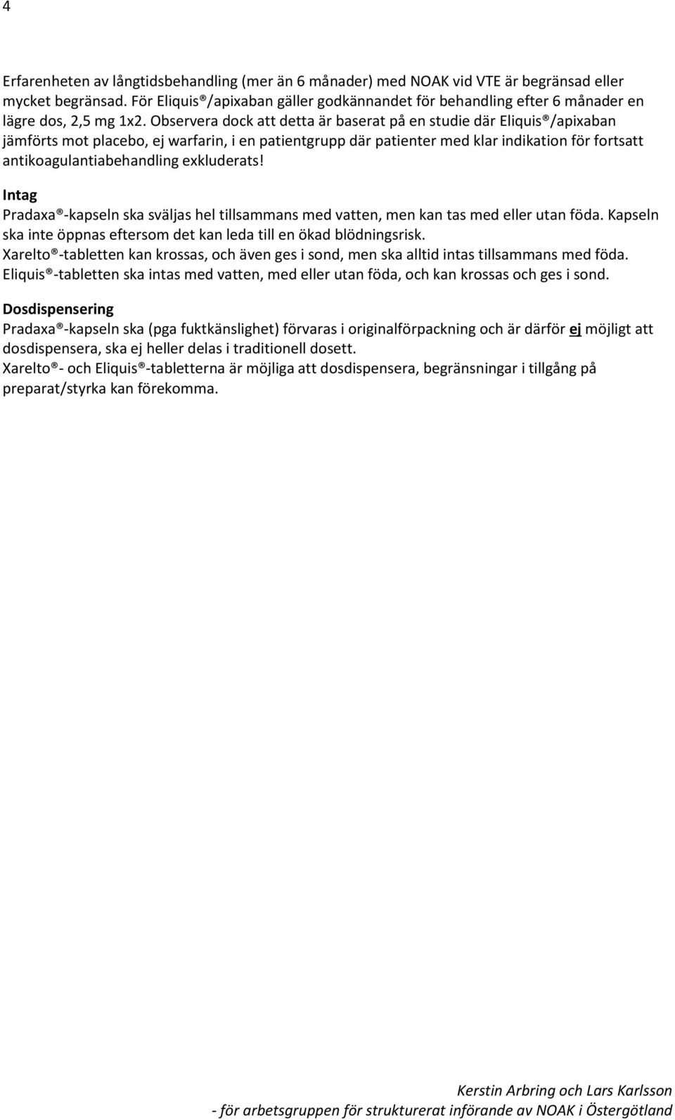 Observera dock att detta är baserat på en studie där Eliquis /apixaban jämförts mot placebo, ej warfarin, i en patientgrupp där patienter med klar indikation för fortsatt antikoagulantiabehandling