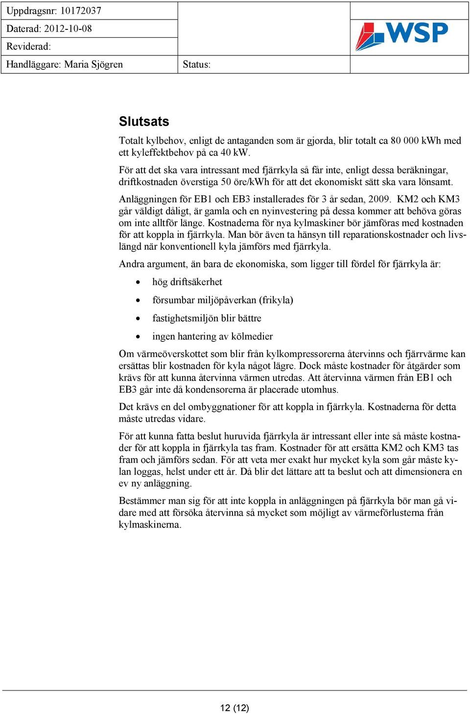 Anläggningen för EB1 och EB3 installerades för 3 år sedan, 2009. KM2 och KM3 går väldigt dåligt, är gamla och en nyinvestering på dessa kommer att behöva göras om inte alltför länge.