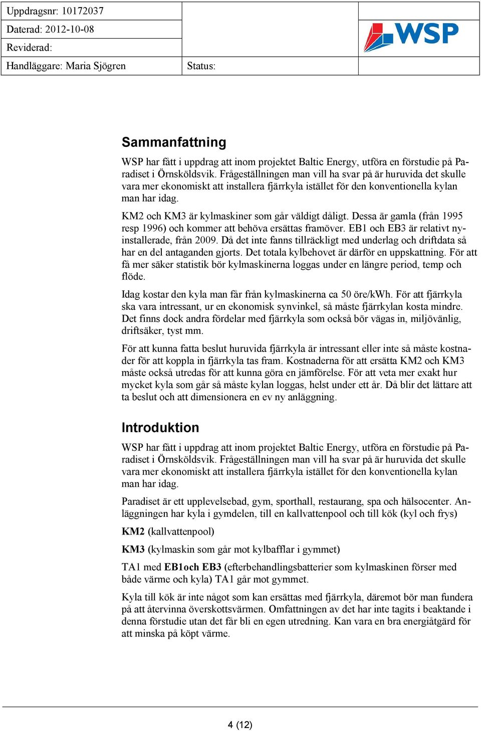 KM2 och KM3 är kylmaskiner som går väldigt dåligt. Dessa är gamla (från 1995 resp 1996) och kommer att behöva ersättas framöver. EB1 och EB3 är relativt nyinstallerade, från 2009.