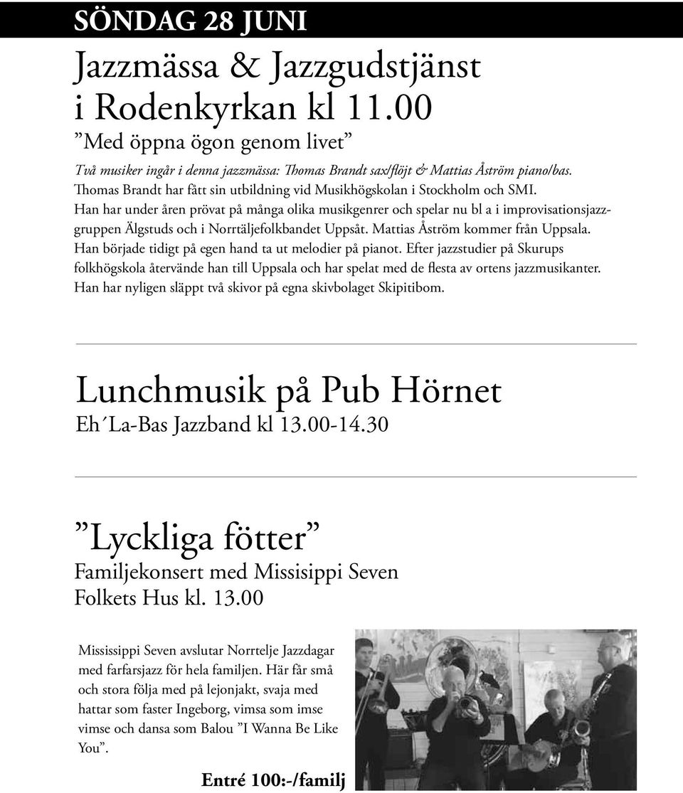 Han har under åren prövat på många olika musikgenrer och spelar nu bl a i improvisationsjazzgruppen Älgstuds och i Norrtäljefolkbandet Uppsåt. Mattias Åström kommer från Uppsala.