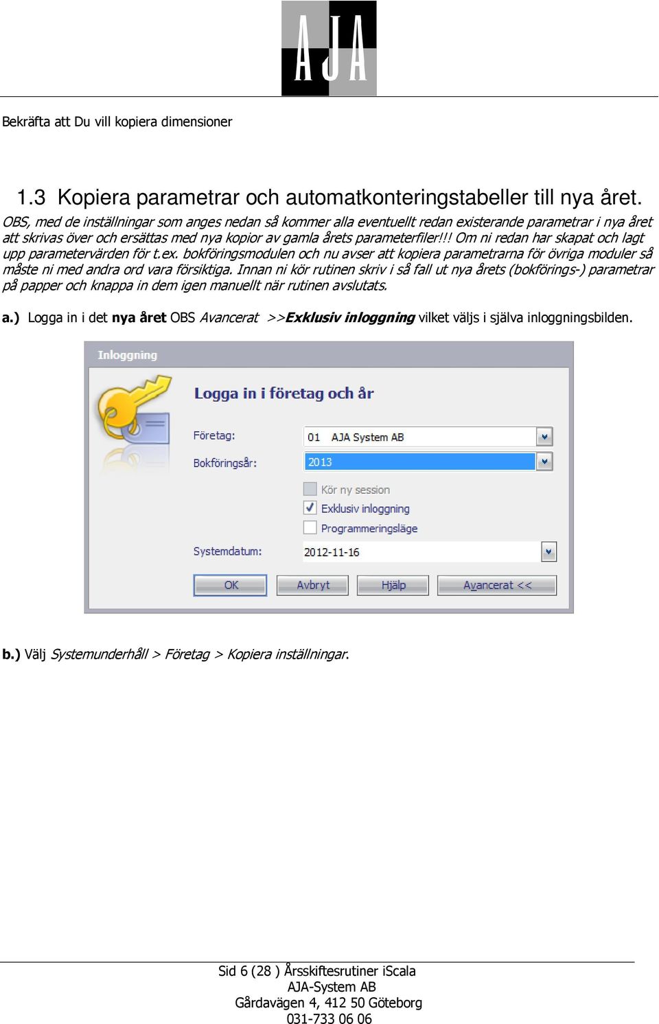 !! Om ni redan har skapat och lagt upp parametervärden för t.ex. bokföringsmodulen och nu avser att kopiera parametrarna för övriga moduler så måste ni med andra ord vara försiktiga.