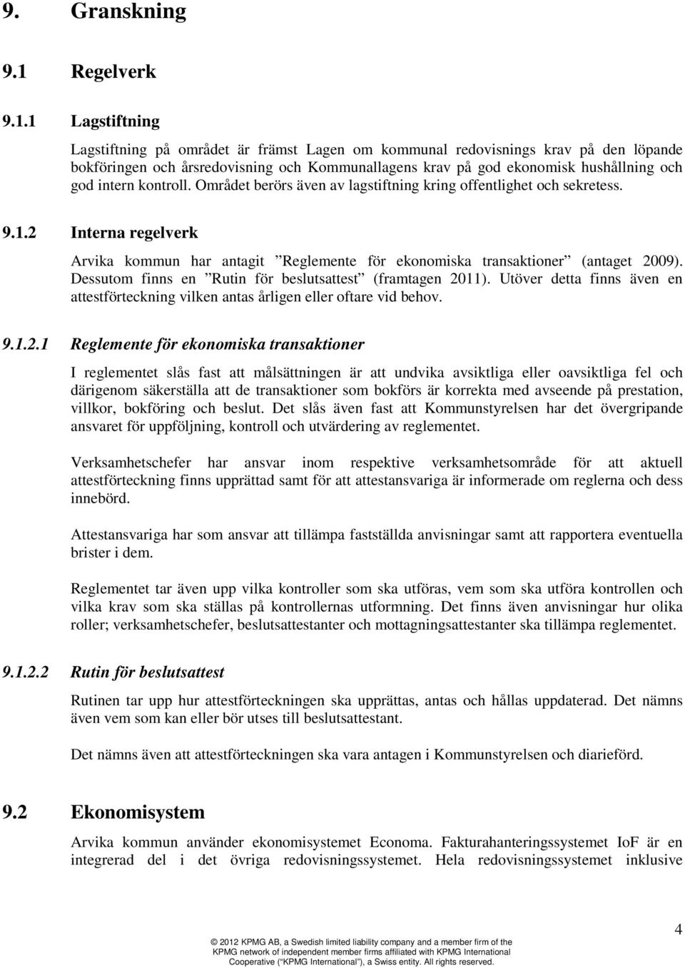 1 Lagstiftning Lagstiftning på området är främst Lagen om kommunal redovisnings krav på den löpande bokföringen och årsredovisning och Kommunallagens krav på god ekonomisk hushållning och god intern