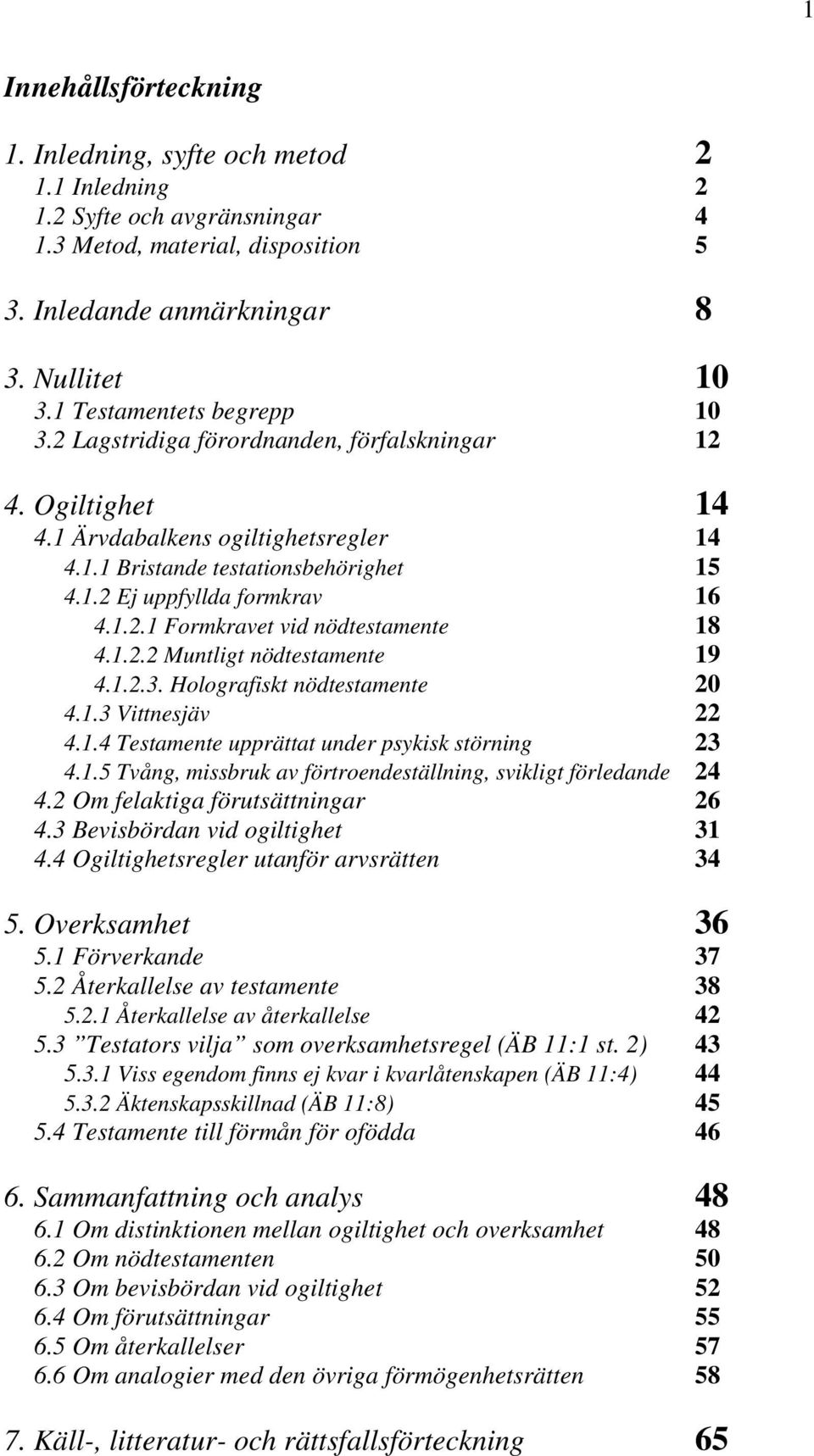 1.2.1 Formkravet vid nödtestamente 18 4.1.2.2 Muntligt nödtestamente 19 4.1.2.3. Holografiskt nödtestamente 20 4.1.3 Vittnesjäv 22 4.1.4 Testamente upprättat under psykisk störning 23 4.1.5 Tvång, missbruk av förtroendeställning, svikligt förledande 24 4.