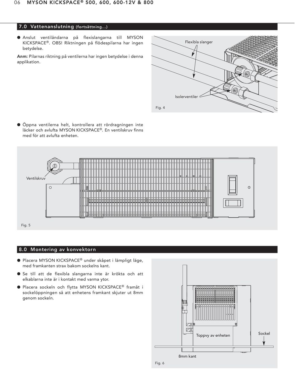 4 l Öppna ventilerna helt, kontrollera att rördragningen inte läcker och avlufta MYSO KICKSPACE. En ventilskruv finns med för att avlufta enheten. Ventilskruv Fig. 5 8.