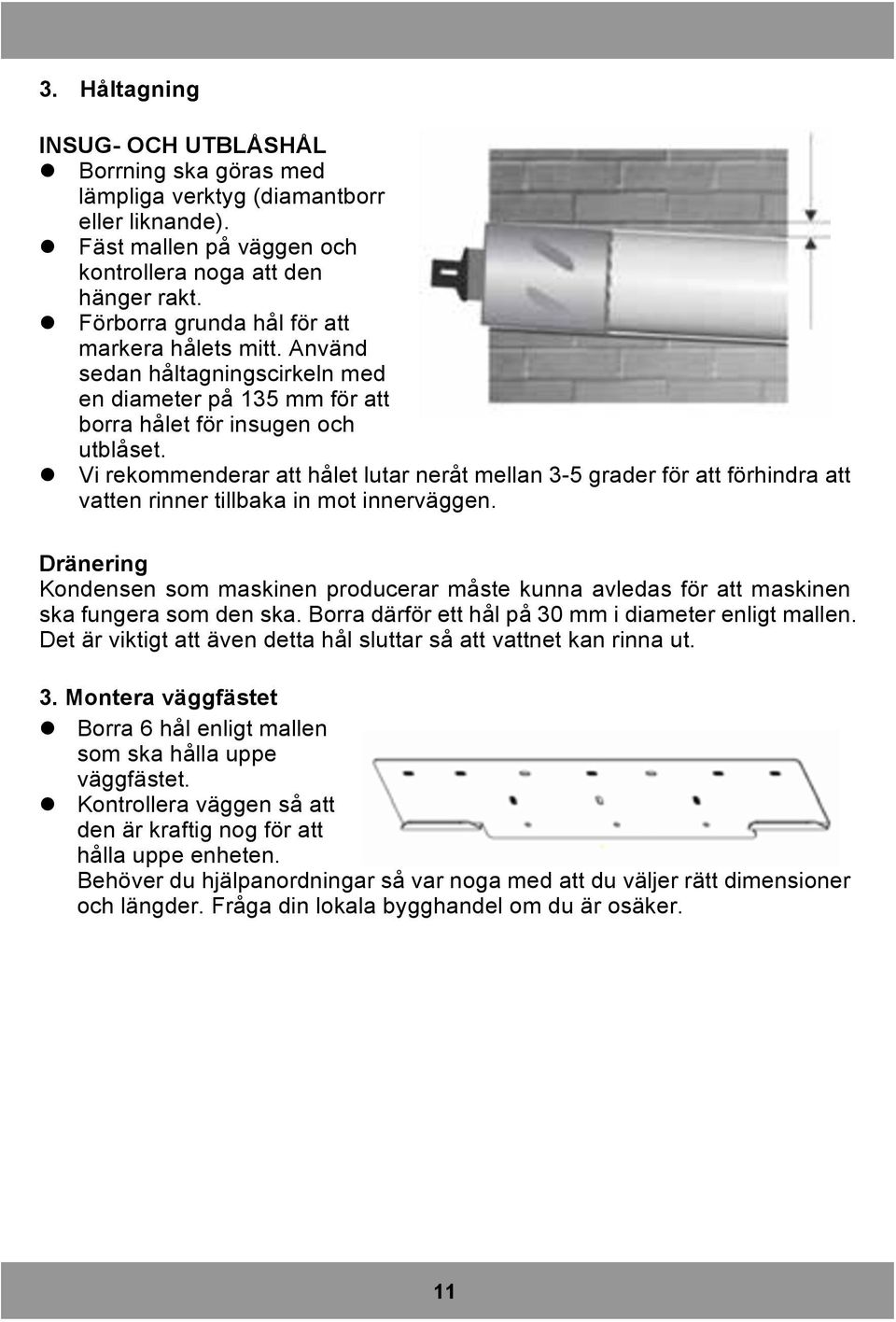 Vi rekommenderar att hålet lutar neråt mellan 3-5 grader för att förhindra att vatten rinner tillbaka in mot innerväggen.