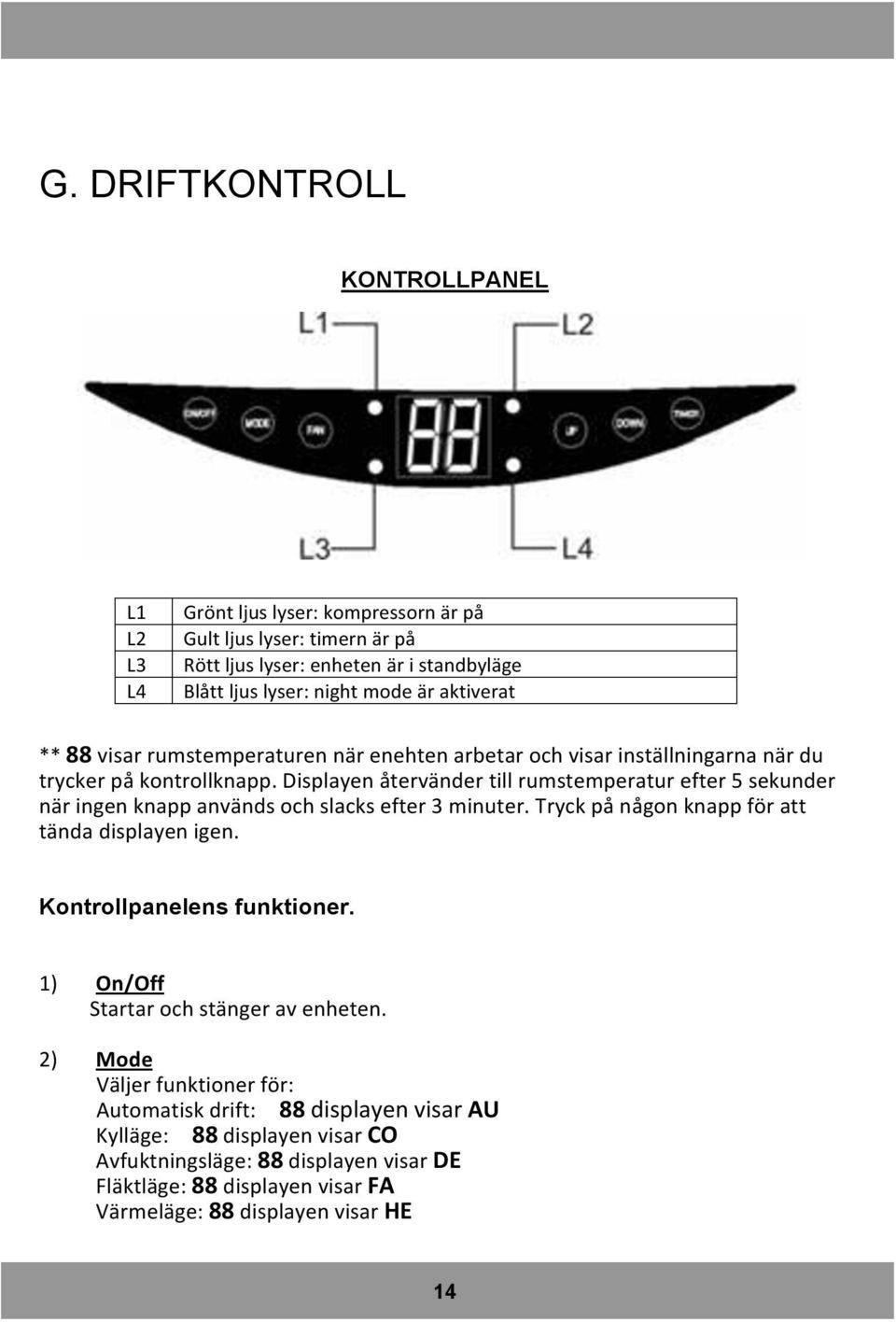 Displayen återvänder till rumstemperatur efter 5 sekunder när ingen knapp används och slacks efter 3 minuter. Tryck på någon knapp för att tända displayen igen.