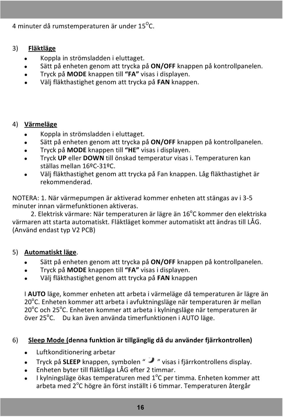 Sätt på enheten genom att trycka på ON/OFF knappen på kontrollpanelen. Tryck på MODE knappen till HE visas i displayen. Tryck UP eller DOWN till önskad temperatur visas i.