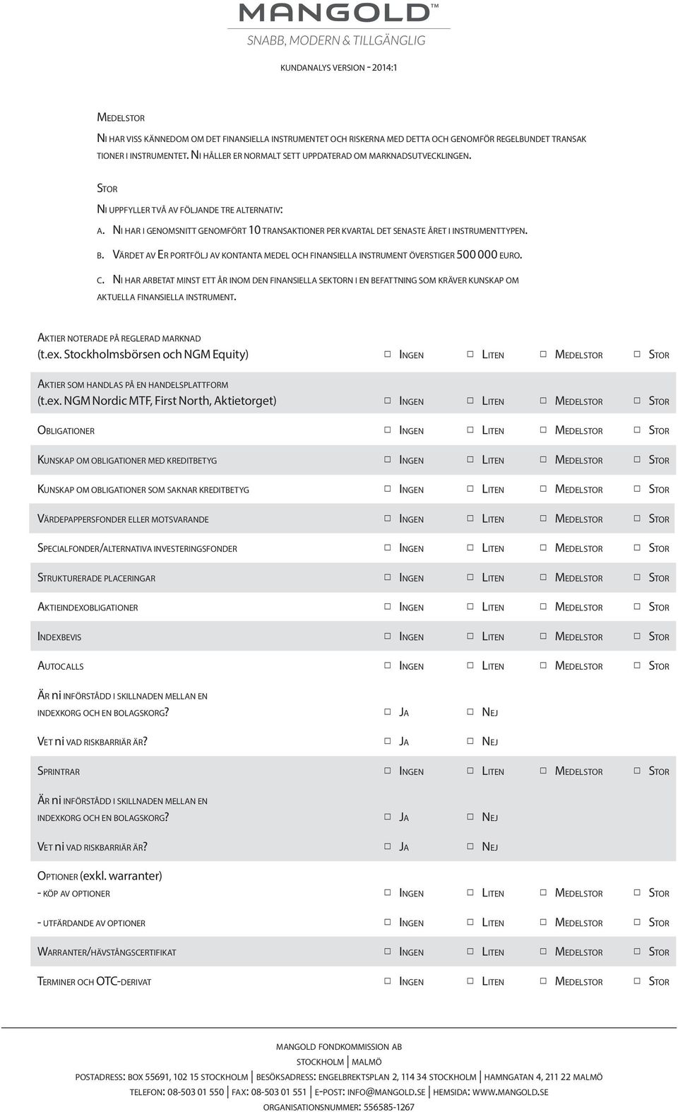 Ni har i genomsnitt genomfört 10 transaktioner per kvartal det senaste året i instrumenttypen. b. Värdet av Er portfölj av kontanta medel och finansiella instrument överstiger 500 000 euro. c.