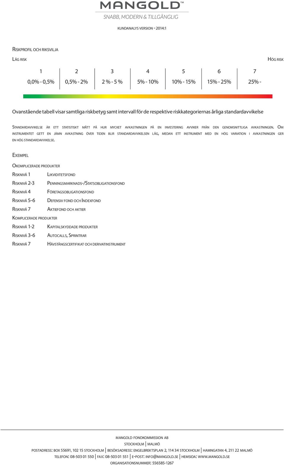 Om instrumentet gett en jämn avkastning över tiden blir standardavvikelsen låg, medan ett instrument med en hög variation i avkastningen ger en hög standardavvikelse.