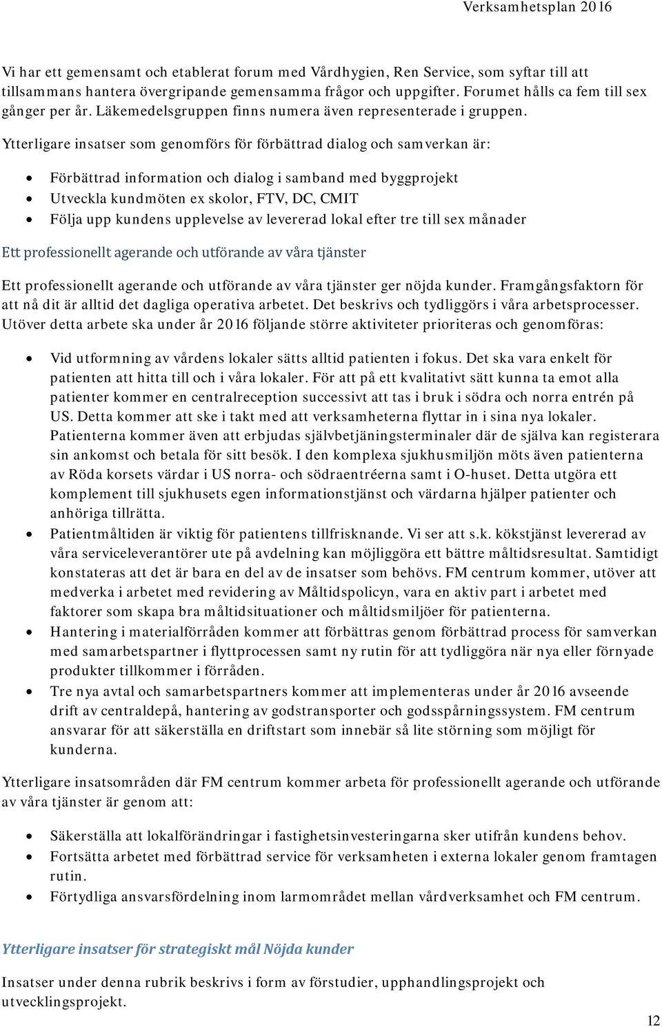 Ytterligare insatser som genomförs för förbättrad dialog och samverkan är: Förbättrad information och dialog i samband med byggprojekt Utveckla kundmöten ex skolor, FTV, DC, CMIT Följa upp kundens