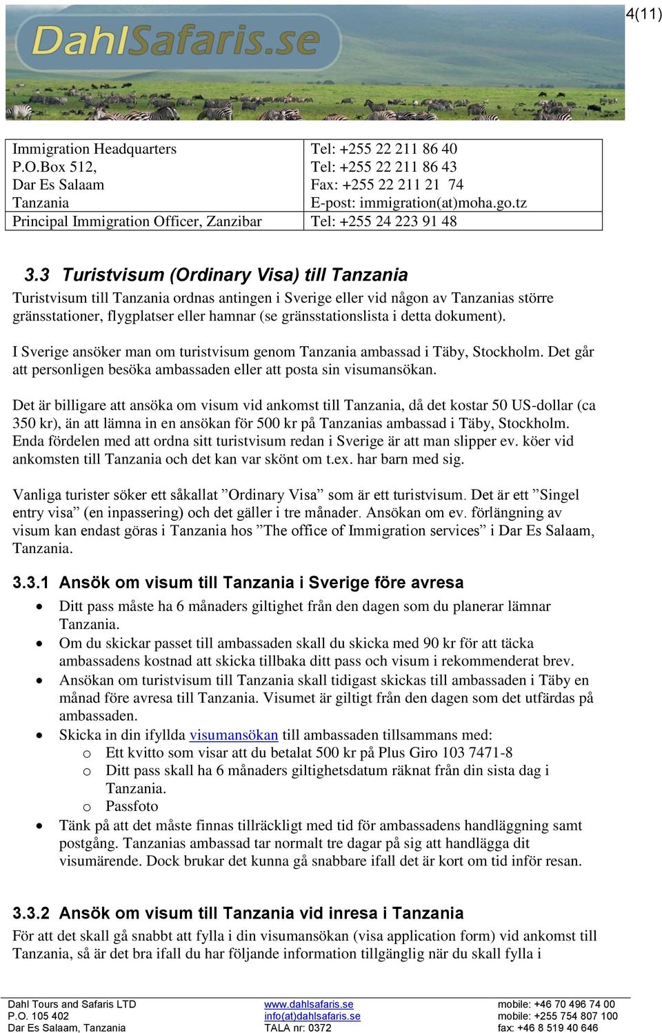 3 Turistvisum (Ordinary Visa) till Tanzania Turistvisum till Tanzania ordnas antingen i Sverige eller vid någon av Tanzanias större gränsstationer, flygplatser eller hamnar (se gränsstationslista i