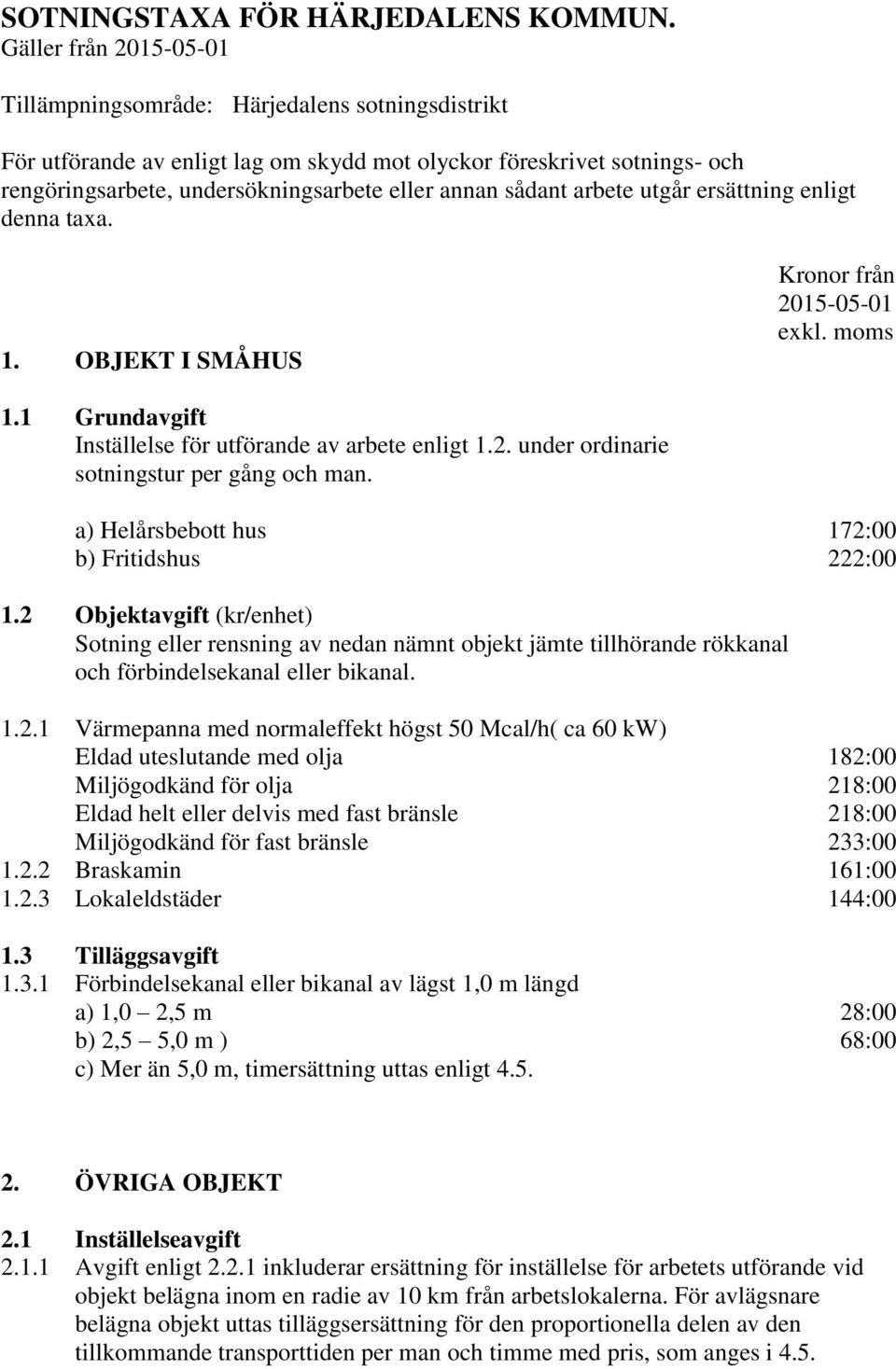 utgår ersättning enligt denna taxa. 1. OBJEKT I SMÅHUS Kronor från 1.1 Grundavgift Inställelse för utförande av arbete enligt 1.2. under ordinarie sotningstur per gång och man.