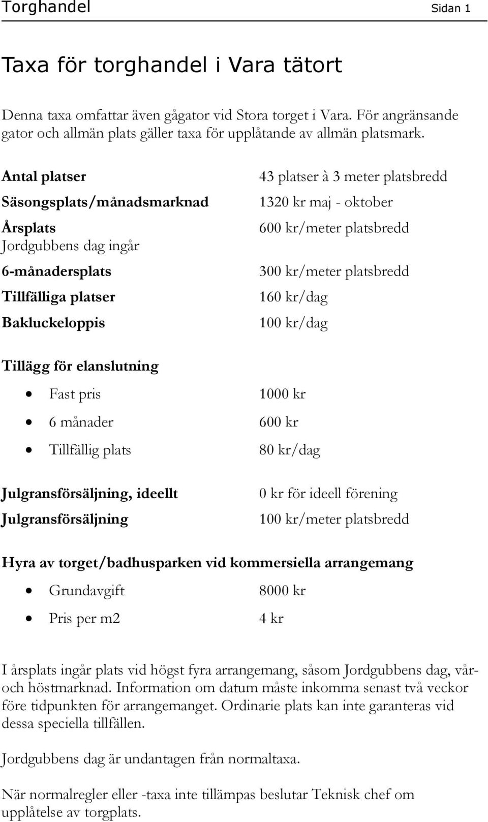 platsbredd 300 kr/meter platsbredd 160 kr/dag 100 kr/dag Tillägg för elanslutning Fast pris 1000 kr 6 månader 600 kr Tillfällig plats 80 kr/dag Julgransförsäljning, ideellt Julgransförsäljning 0 kr