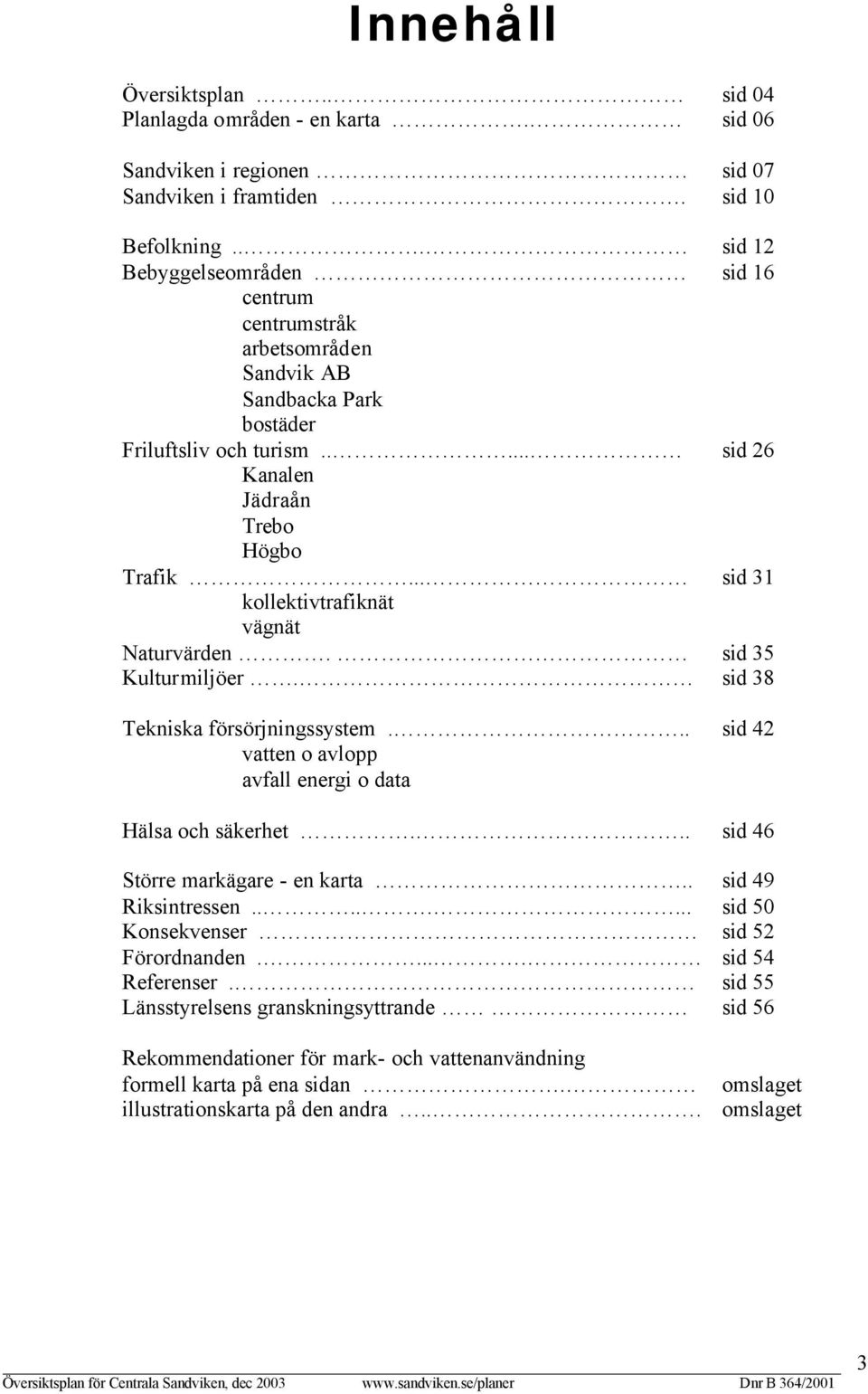 .. sid 31 kollektivtrafiknät vägnät Naturvärden. sid 35 Kulturmiljöer. sid 38 Tekniska försörjningssystem... sid 42 vatten o avlopp avfall energi o data Hälsa och säkerhet.