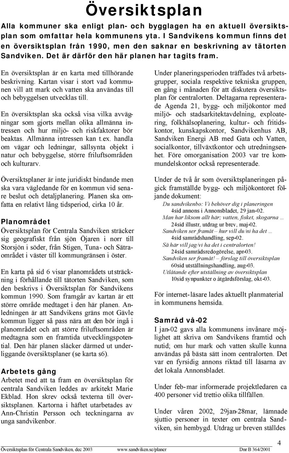 En översiktsplan är en karta med tillhörande beskrivning. Kartan visar i stort vad kommunen vill att mark och vatten ska användas till och bebyggelsen utvecklas till.