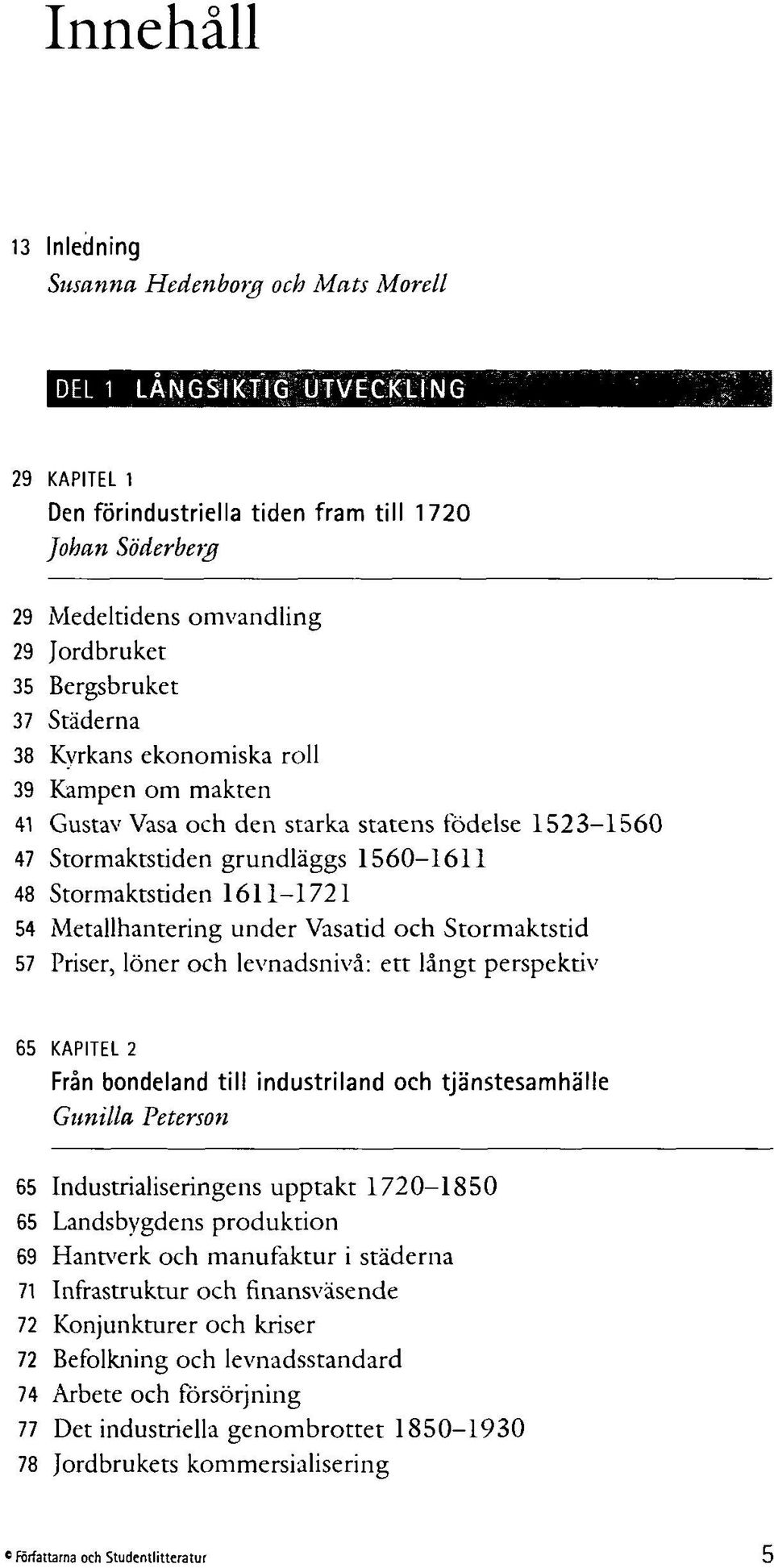 Metallhantering under Vasatid och Stormaktstid 57 Priser, löner och levnadsnivå: ett långt perspektiv 65 KAPITEL 2 Från bondeland till industriland och tjänstesamhälle Gunilla Peterson 65