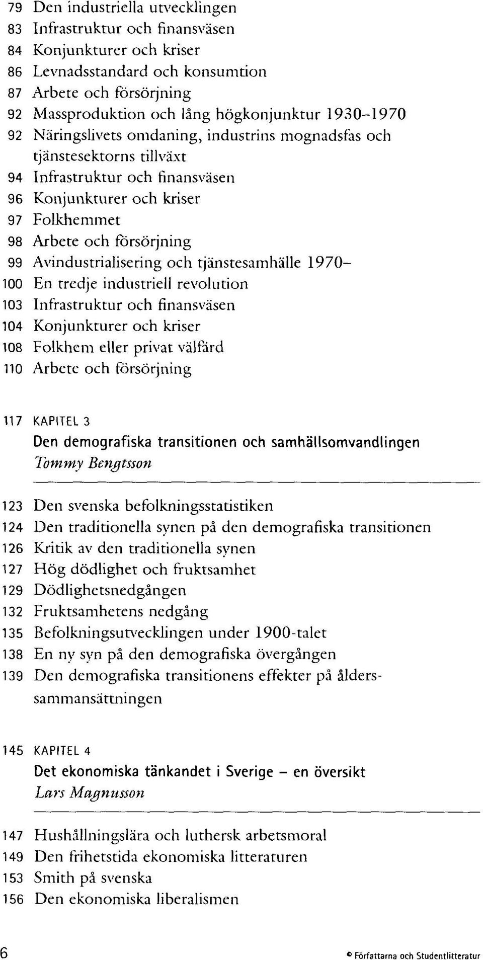 Avindustrialisering och tjänstesamhälle 1970-100 En tredje industriell revolution 103 Infrastruktur och finansväsen 104 Konjunkturer och kriser 108 Folkhem eller privat välfärd 110 Arbete och