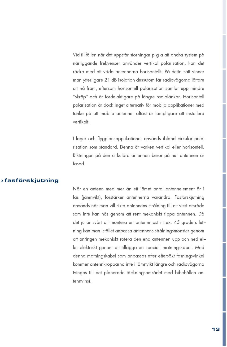 radiolänkar. Horisontell polarisation är dock inget alternativ för mobila applikationer med tanke på att mobila antenner oftast är lämpligare att installera vertikalt.