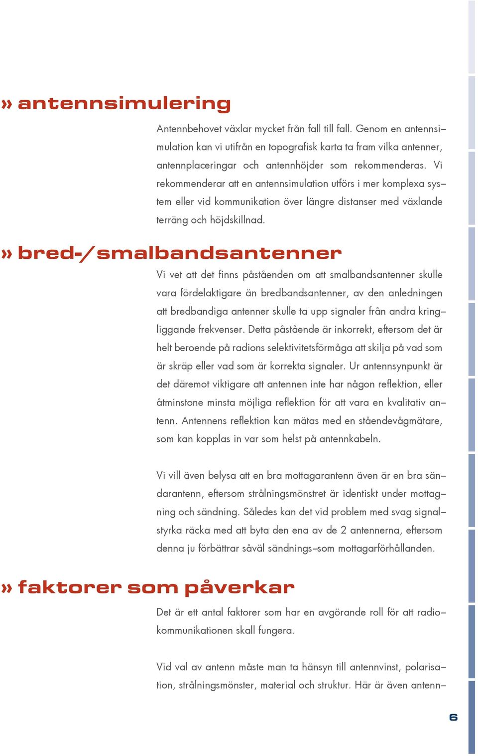 Vi rekommenderar att en antennsimulation utförs i mer komplexa system eller vid kommunikation över längre distanser med växlande terräng och höjdskillnad.