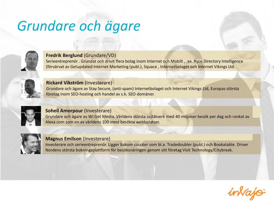 Rickard Vikström (Investerare) Grundare och ägare av Stay Secure, (anti spam) Internetbolaget och Internet Vikings Ltd, Europas största företag inom SEO hosting och handel av s.k. SEO domäner.
