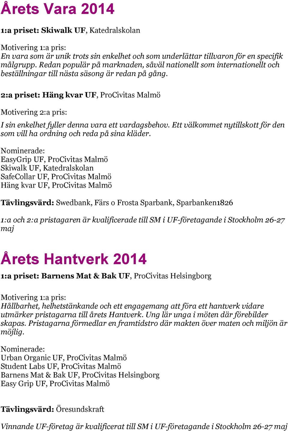 2:a priset: Häng kvar UF, ProCivitas Malmö Motivering 2:a pris: I sin enkelhet fyller denna vara ett vardagsbehov. Ett välkommet nytillskott för den som vill ha ordning och reda på sina kläder.