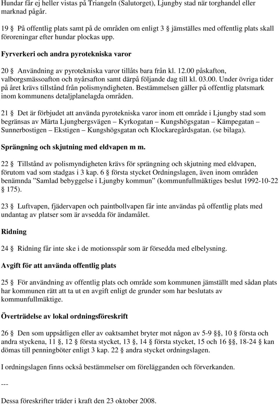 Fyrverkeri och andra pyrotekniska varor 20 Användning av pyrotekniska varor tillåts bara från kl. 12.00 påskafton, valborgsmässoafton och nyårsafton samt därpå följande dag till kl. 03.00. Under övriga tider på året krävs tillstånd från polismyndigheten.