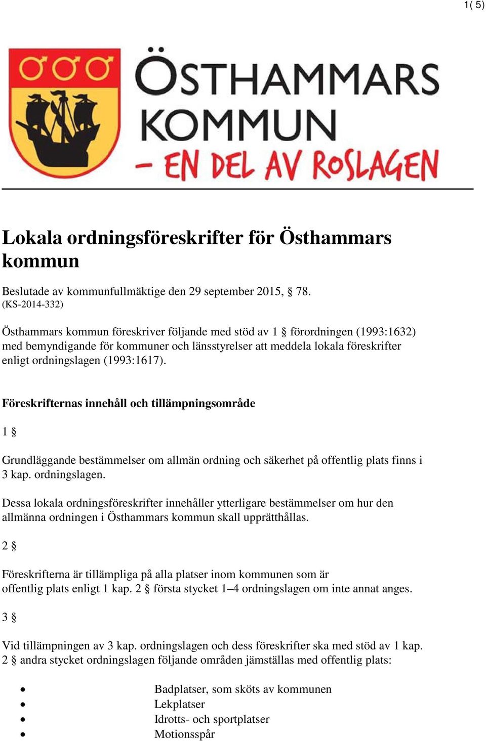 (1993:1617). Föreskrifternas innehåll och tillämpningsområde 1 Grundläggande bestämmelser om allmän ordning och säkerhet på offentlig plats finns i 3 kap. ordningslagen.