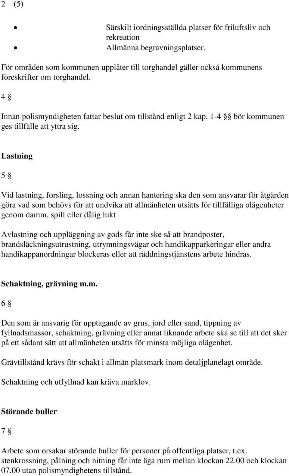 Lastning 5 Vid lastning, forsling, lossning och annan hantering ska den som ansvarar för åtgärden göra vad som behövs för att undvika att allmänheten utsätts för tillfälliga olägenheter genom damm,