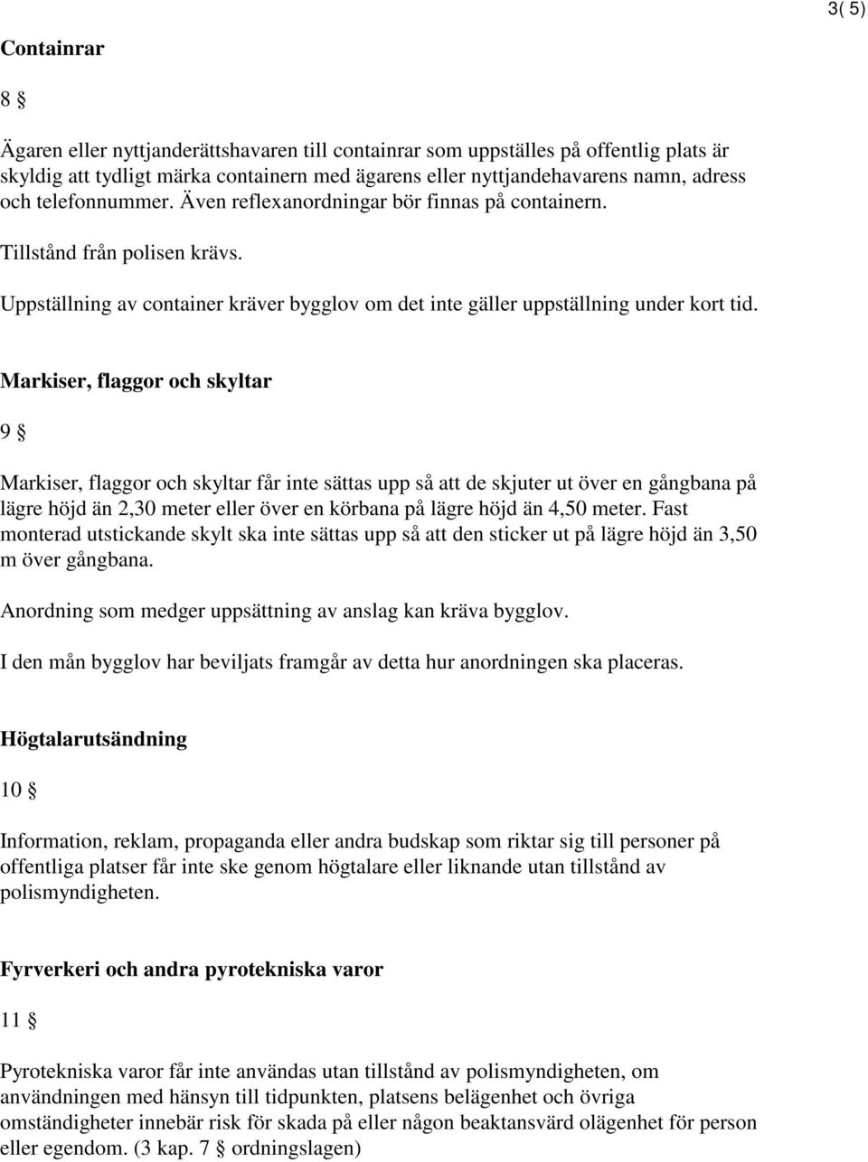 Markiser, flaggor och skyltar 9 Markiser, flaggor och skyltar får inte sättas upp så att de skjuter ut över en gångbana på lägre höjd än 2,30 meter eller över en körbana på lägre höjd än 4,50 meter.