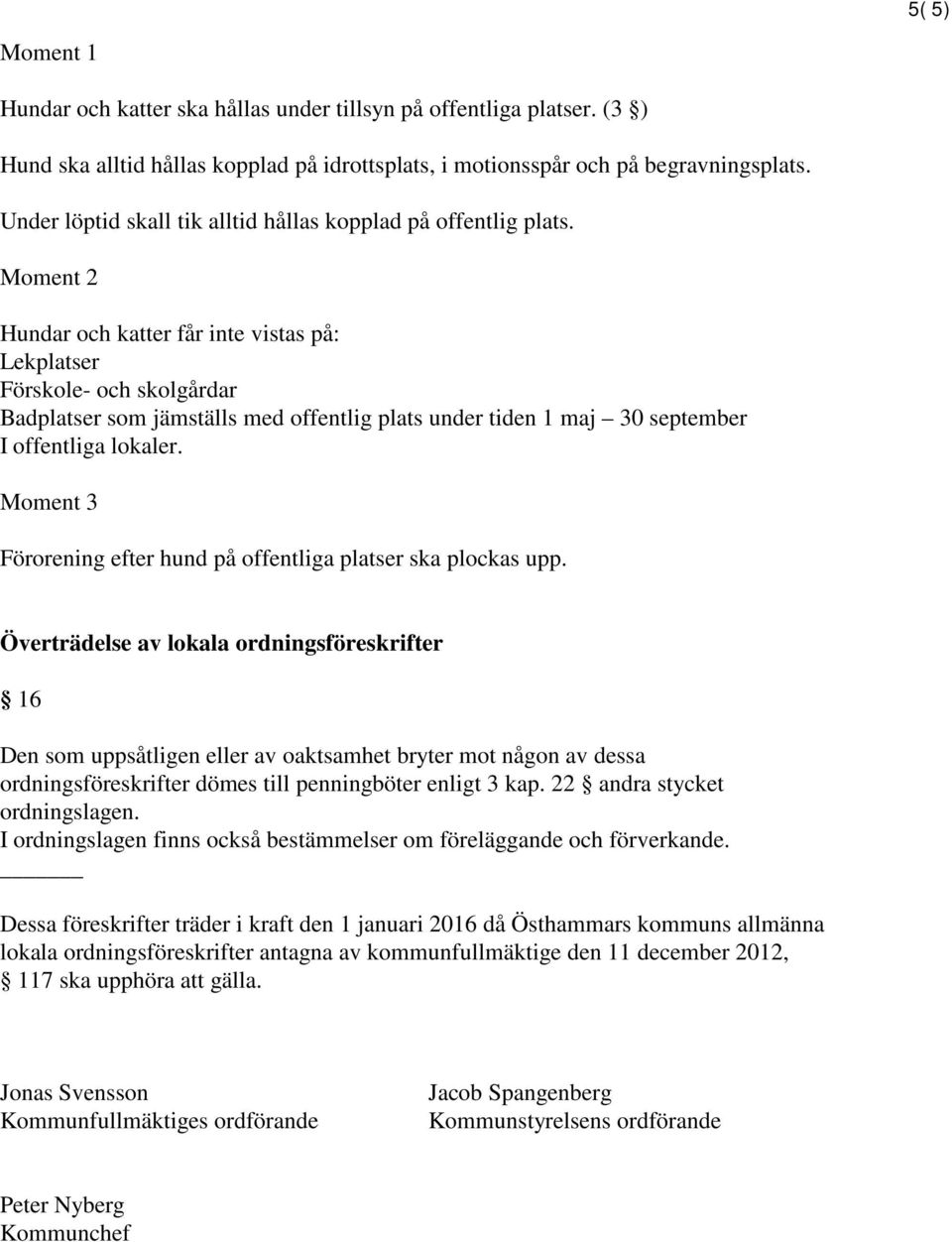 Moment 2 Hundar och katter får inte vistas på: Lekplatser Förskole- och skolgårdar Badplatser som jämställs med offentlig plats under tiden 1 maj 30 september I offentliga lokaler.