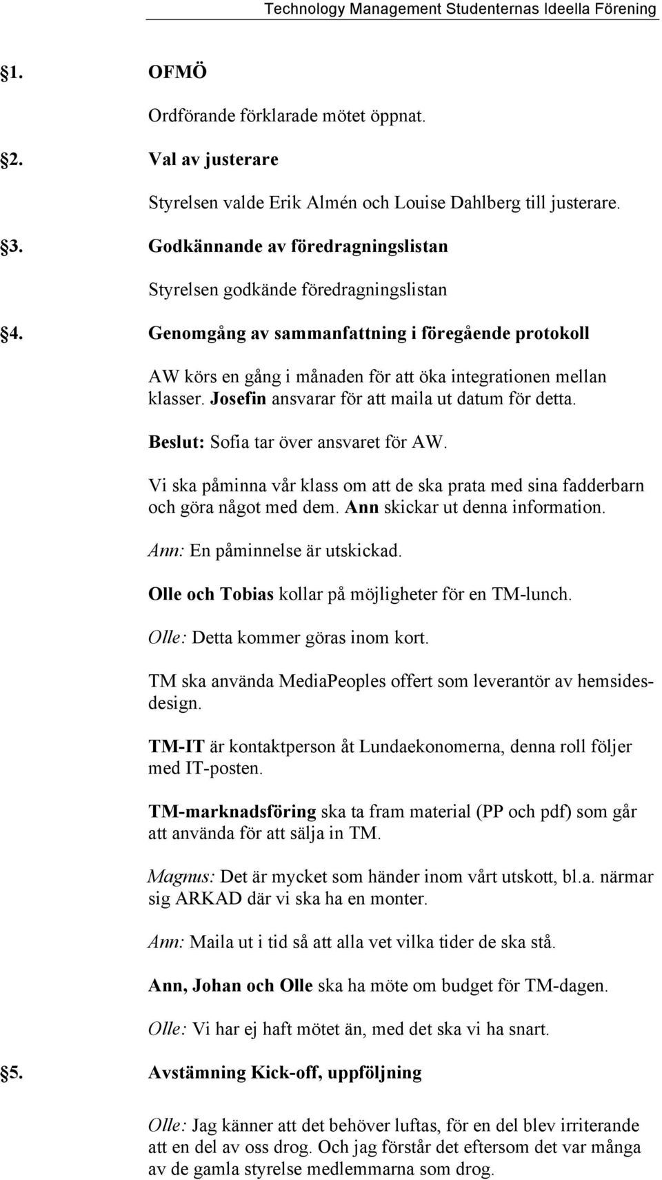 Josefin ansvarar för att maila ut datum för detta. Beslut: Sofia tar över ansvaret för AW. Vi ska påminna vår klass om att de ska prata med sina fadderbarn och göra något med dem.