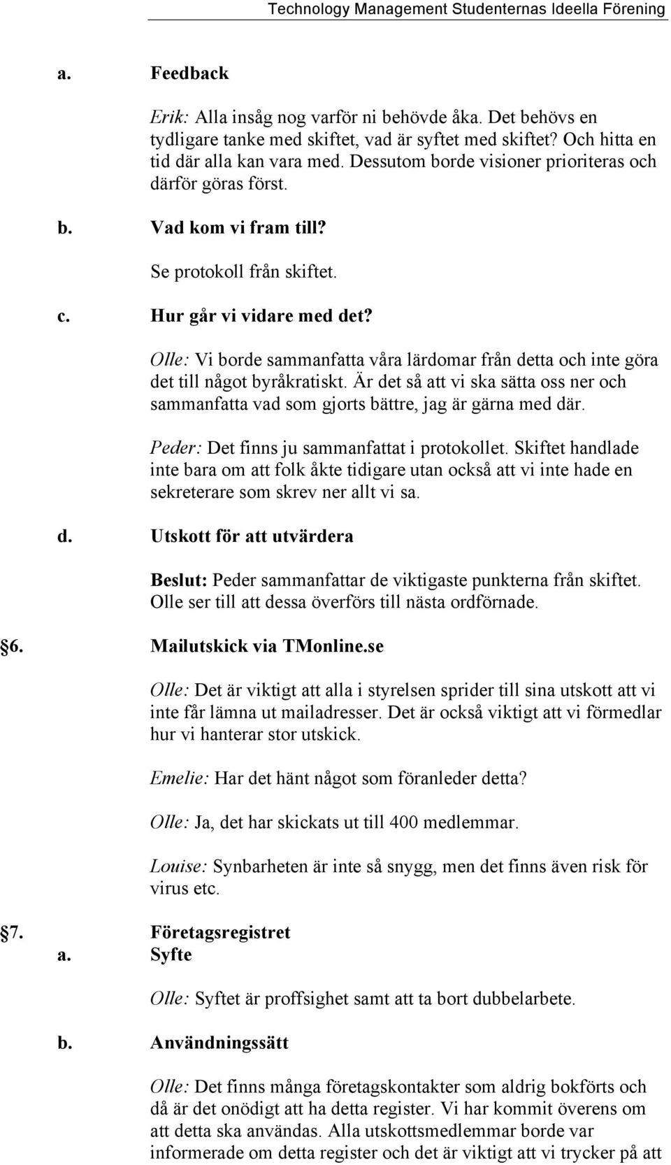 Olle: Vi borde sammanfatta våra lärdomar från detta och inte göra det till något byråkratiskt. Är det så att vi ska sätta oss ner och sammanfatta vad som gjorts bättre, jag är gärna med där.