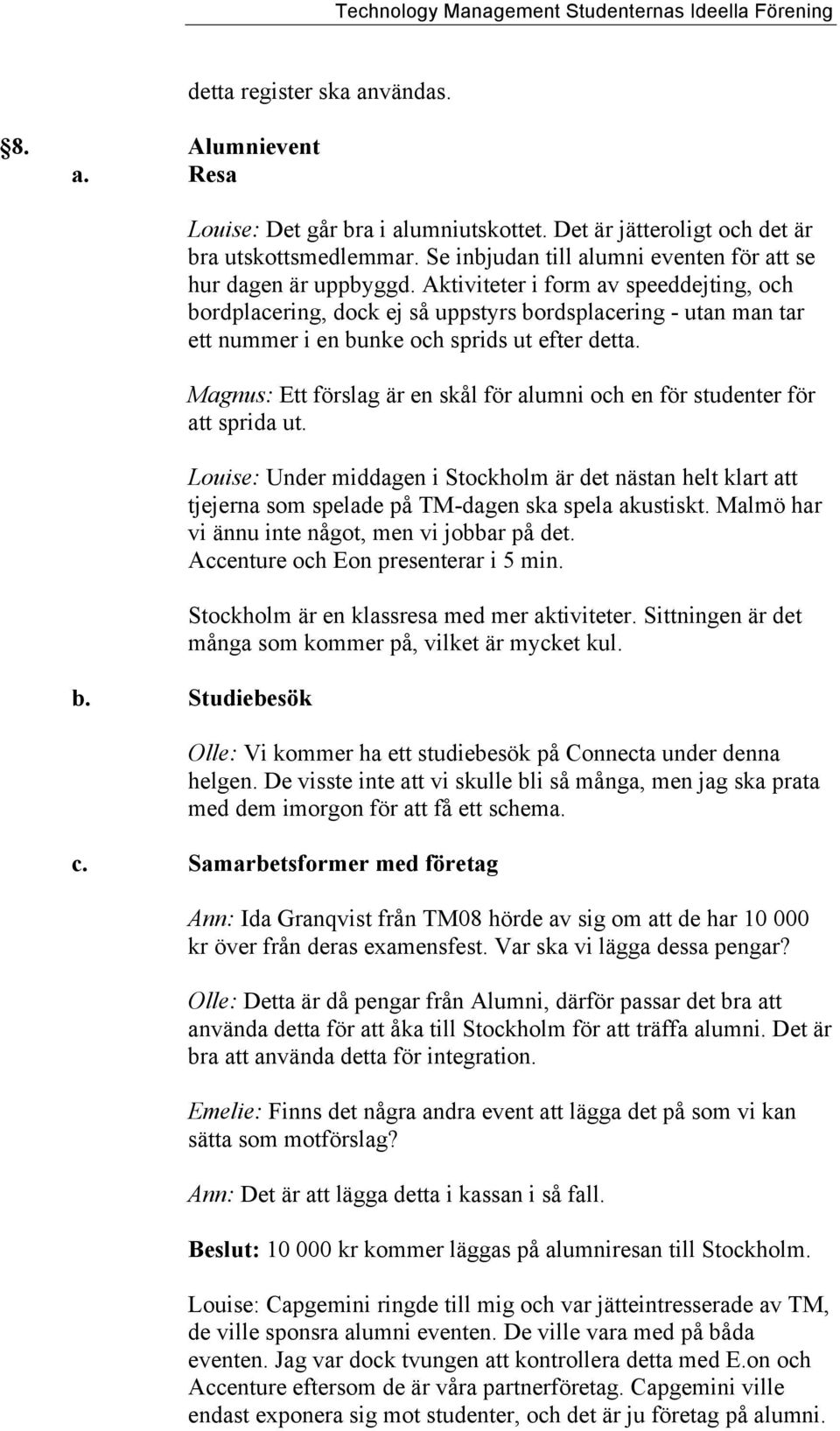 Aktiviteter i form av speeddejting, och bordplacering, dock ej så uppstyrs bordsplacering - utan man tar ett nummer i en bunke och sprids ut efter detta.