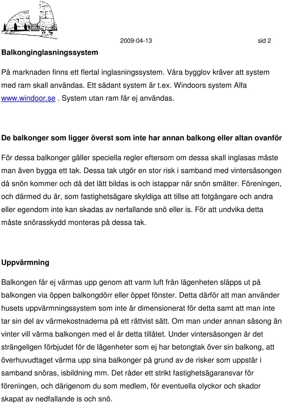 De balkonger som ligger överst som inte har annan balkong eller altan ovanför För dessa balkonger gäller speciella regler eftersom om dessa skall inglasas måste man även bygga ett tak.