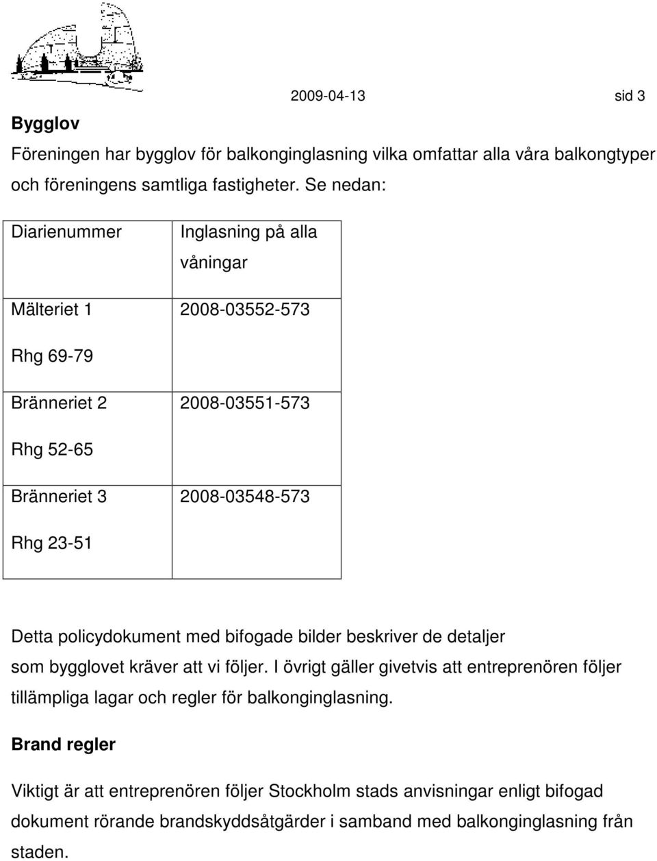 policydokument med bifogade bilder beskriver de detaljer som bygglovet kräver att vi följer.