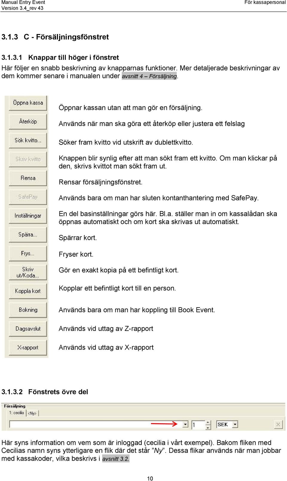 Används när man ska göra ett återköp eller justera ett felslag Söker fram kvitto vid utskrift av dublettkvitto. Knappen blir synlig efter att man sökt fram ett kvitto.